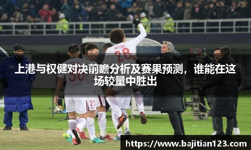 上港与权健对决前瞻分析及赛果预测，谁能在这场较量中胜出