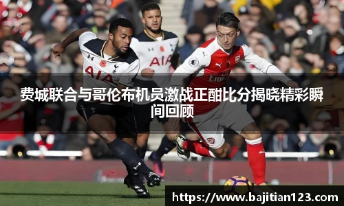 费城联合与哥伦布机员激战正酣比分揭晓精彩瞬间回顾